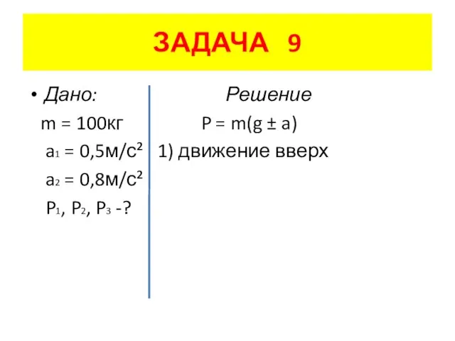 ЗАДАЧА 9 Дано: Решение m = 100кг P = m(g ± a)