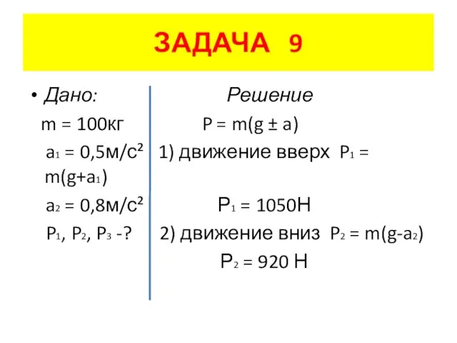 ЗАДАЧА 9 Дано: Решение m = 100кг P = m(g ± a)