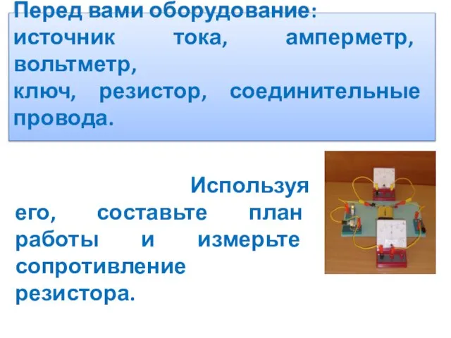 Используя его, составьте план работы и измерьте сопротивление резистора. Перед вами оборудование: