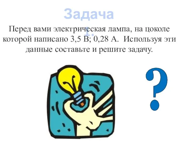 Задача 1. Перед вами электрическая лампа, на цоколе которой написано 3,5 В;