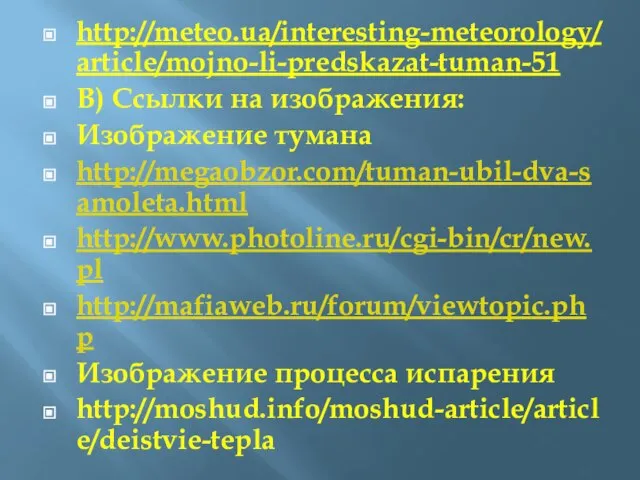 http://meteo.ua/interesting-meteorology/article/mojno-li-predskazat-tuman-51 В) Ссылки на изображения: Изображение тумана http://megaobzor.com/tuman-ubil-dva-samoleta.html http://www.photoline.ru/cgi-bin/cr/new.pl http://mafiaweb.ru/forum/viewtopic.php Изображение процесса испарения http://moshud.info/moshud-article/article/deistvie-tepla