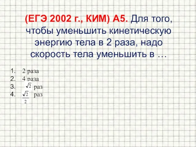 (ЕГЭ 2002 г., КИМ) А5. Для того, чтобы уменьшить кинетическую энергию тела