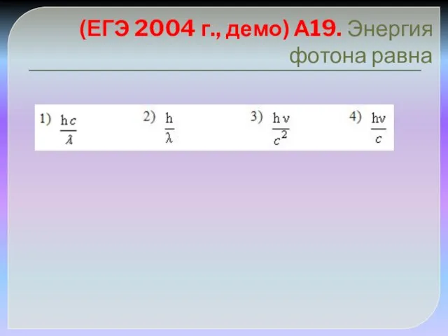 (ЕГЭ 2004 г., демо) А19. Энергия фотона равна