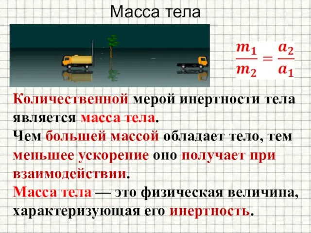 Масса тела Количественной мерой инертности тела является масса тела. Чем большей массой