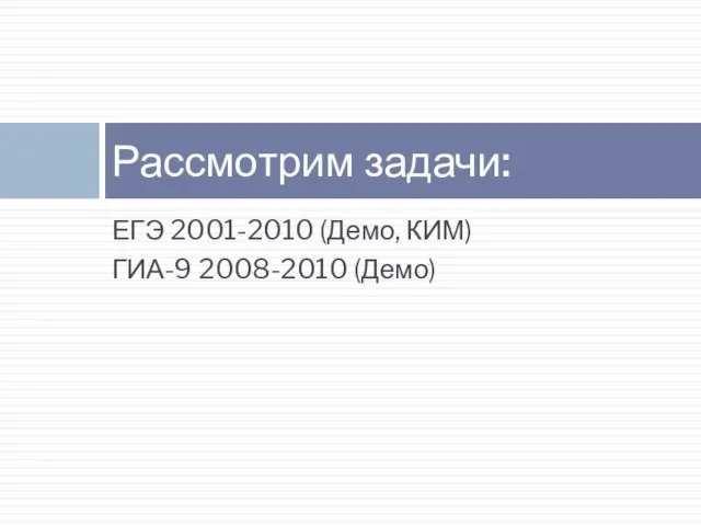 ЕГЭ 2001-2010 (Демо, КИМ) ГИА-9 2008-2010 (Демо) Рассмотрим задачи: