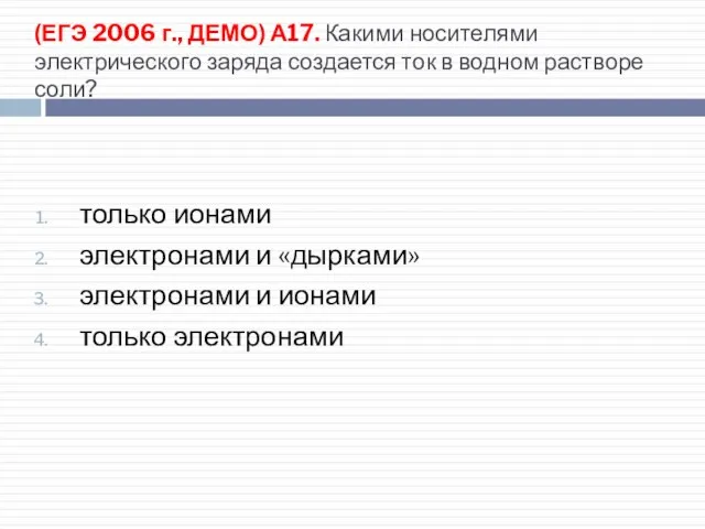 (ЕГЭ 2006 г., ДЕМО) А17. Какими носителями электрического заряда создается ток в