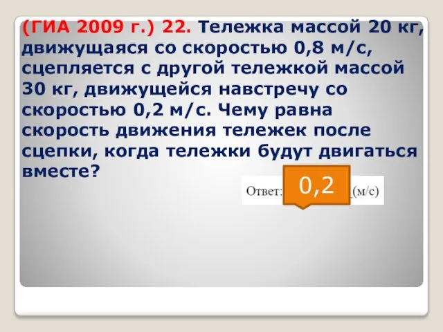 (ГИА 2009 г.) 22. Тележка массой 20 кг, движущаяся со скоростью 0,8