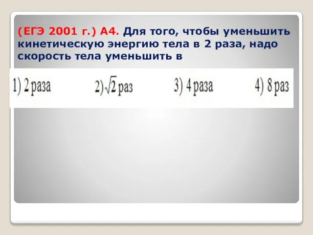 (ЕГЭ 2001 г.) А4. Для того, чтобы уменьшить кинетическую энергию тела в