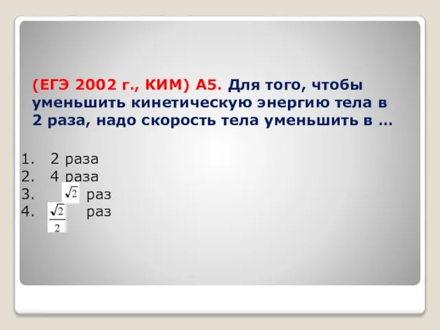 (ЕГЭ 2002 г., КИМ) А5. Для того, чтобы уменьшить кинетическую энергию тела