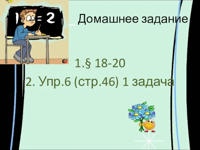 Домашнее задание 1.§ 18-20 2. Упр.6 (стр.46) 1 задача