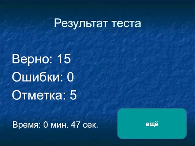 Результат теста Верно: 15 Ошибки: 0 Отметка: 5 Время: 0 мин. 47 сек. ещё