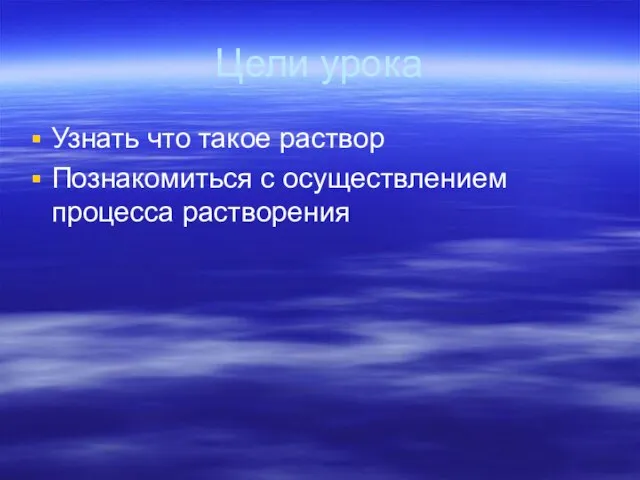 Цели урока Узнать что такое раствор Познакомиться с осуществлением процесса растворения