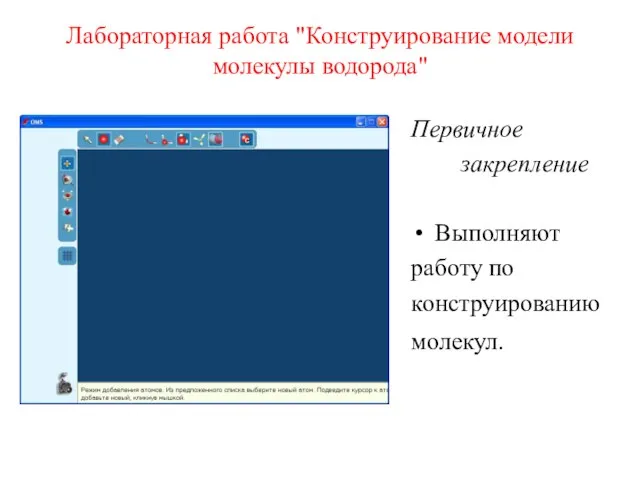 Лабораторная работа "Конструирование модели молекулы водорода" Первичное закрепление Выполняют работу по конструированию молекул.