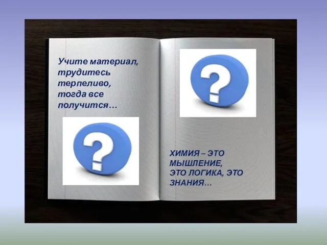 Учите материал, трудитесь терпеливо, тогда все получится… ХИМИЯ – ЭТО МЫШЛЕНИЕ, ЭТО ЛОГИКА, ЭТО ЗНАНИЯ…