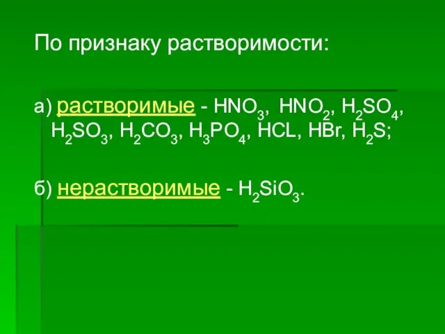 По признаку растворимости: а) растворимые - HNO3, HNO2, H2SO4, H2SO3, Н2CO3, H3PO4,