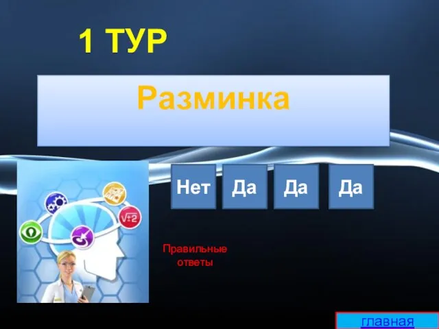 1 ТУР Разминка 1 2 3 4 Нет Да Да Да ? ? главная Правильные ответы