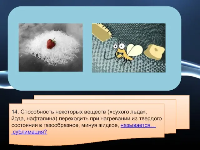 14. Способность некоторых веществ («сухого льда», йода, нафталина) переходить при нагревании из