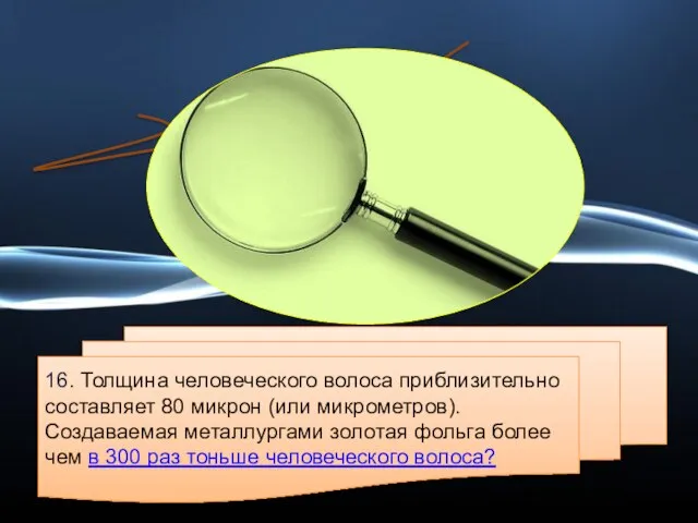 16. Толщина человеческого волоса приблизительно составляет 80 микрон (или микрометров). Создаваемая металлургами