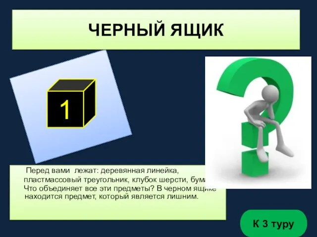 ЧЕРНЫЙ ЯЩИК 1 Перед вами лежат: деревянная линейка, пластмассовый треугольник, клубок шерсти,