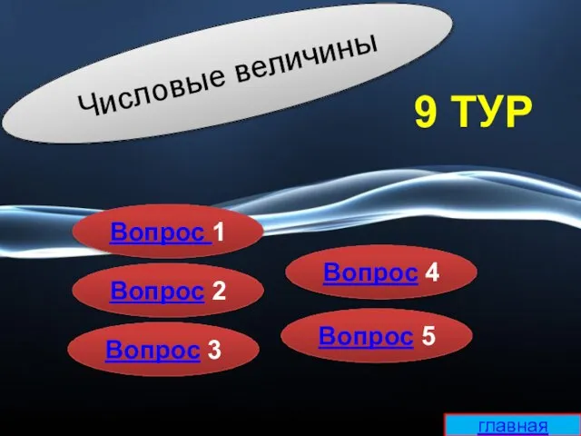 Числовые величины Вопрос 5 Вопрос 4 Вопрос 3 Вопрос 2 Вопрос 1 9 ТУР главная