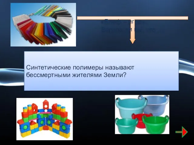 Синтетические полимеры называют бессмертными жителями Земли? «Блеф – игра». Верите ли вы, что …