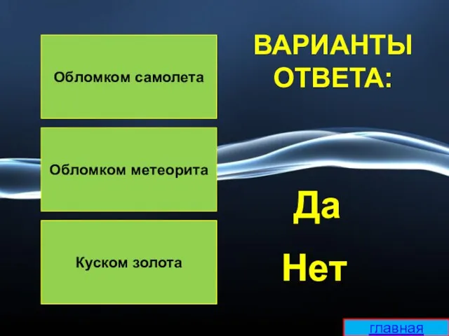 Обломком самолета Обломком метеорита Куском золота ВАРИАНТЫ ОТВЕТА: Да Нет главная