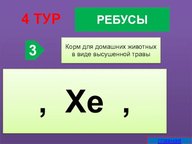 РЕБУСЫ 4 ТУР 3 Корм для домашних животных в виде высушенной травы , Xe , главная