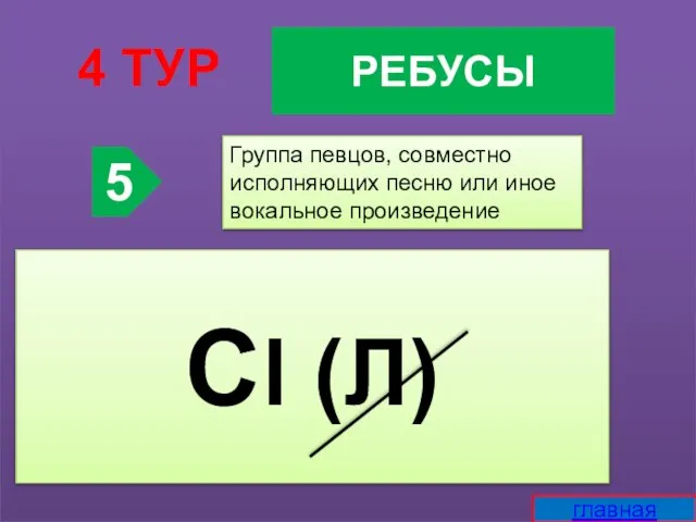 РЕБУСЫ 4 ТУР 5 Группа певцов, совместно исполняющих песню или иное вокальное произведение Cl (Л) главная