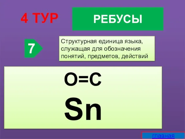 РЕБУСЫ 4 ТУР 7 Структурная единица языка, служащая для обозначения понятий, предметов, действий О=С Sn главная