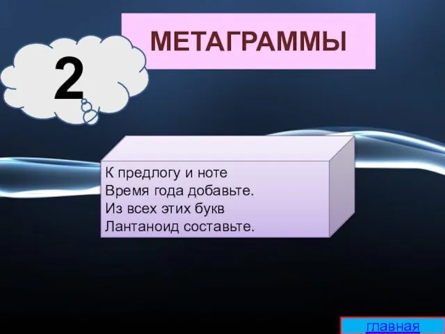 МЕТАГРАММЫ К предлогу и ноте Время года добавьте. Из всех этих букв Лантаноид составьте. 2 главная