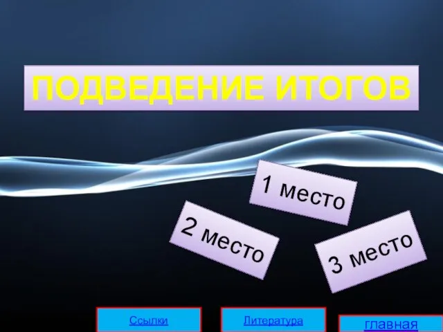 ПОДВЕДЕНИЕ ИТОГОВ 1 место 2 место 3 место главная Литература Ссылки