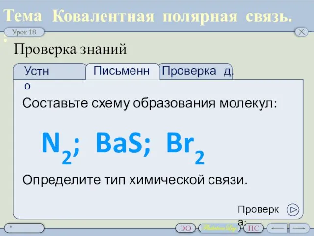 Проверка д.з. Проверка знаний Составьте схему образования молекул: Ковалентная полярная связь. N2;