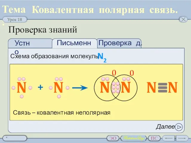 Проверка д.з. Проверка знаний Ковалентная полярная связь. Схема образования молекулы: N2 Далее Связь – ковалентная неполярная