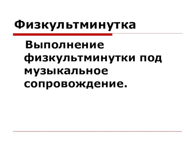 Физкультминутка Выполнение физкультминутки под музыкальное сопровождение.