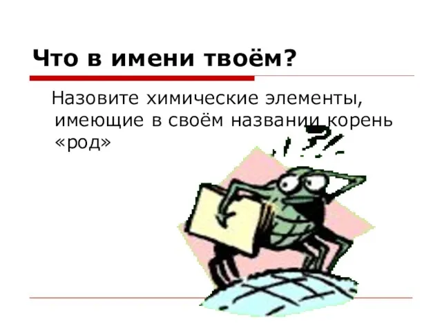 Что в имени твоём? Назовите химические элементы, имеющие в своём названии корень «род»