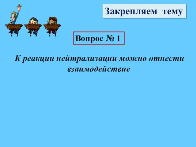 Закрепляем тему Вопрос № 1 К реакции нейтрализации можно отнести взаимодействие