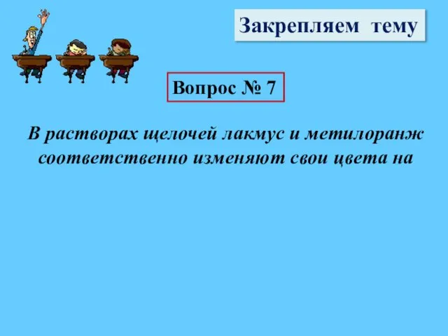 Закрепляем тему Вопрос № 7 В растворах щелочей лакмус и метилоранж соответственно изменяют свои цвета на