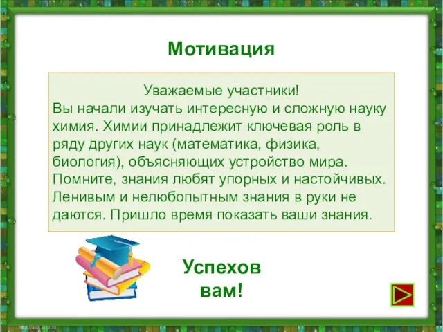 Мотивация Уважаемые участники! Вы начали изучать интересную и сложную науку химия. Химии