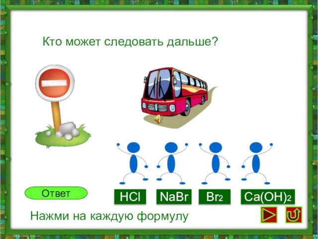 Кто может следовать дальше? HCl NaBr Br2 Ca(OH)2 Ответ Нажми на каждую формулу