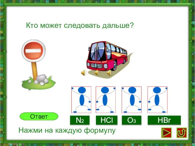 Кто может следовать дальше? N2 HCl O3 HBr Ответ Нажми на каждую формулу