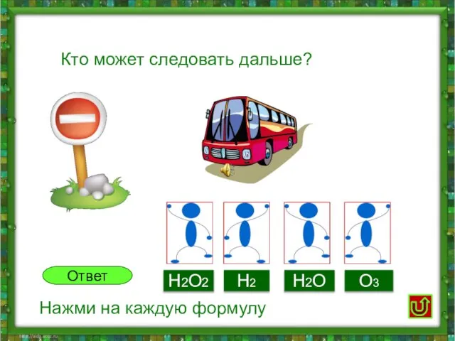 Кто может следовать дальше? H2O2 H2O H2 O3 Ответ Нажми на каждую формулу