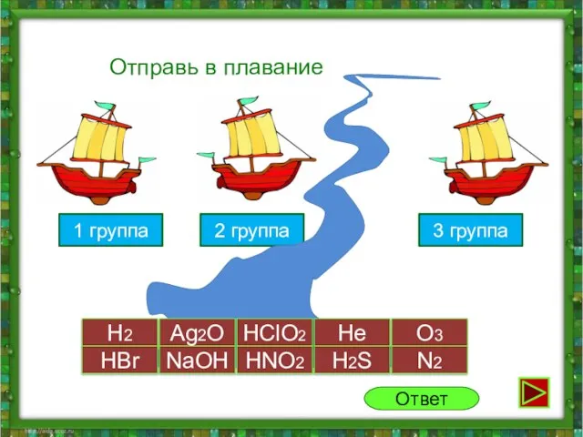 1 группа 2 группа Отправь в плавание H2 Ag2O HClO2 He O3