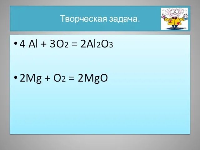 Творческая задача. 4 Al + 3O2 = 2Al2O3 2Mg + O2 = 2MgO