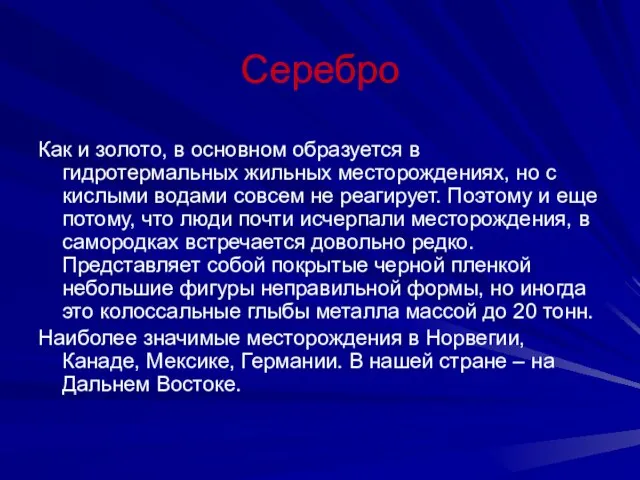 Серебро Как и золото, в основном образуется в гидротермальных жильных месторождениях, но