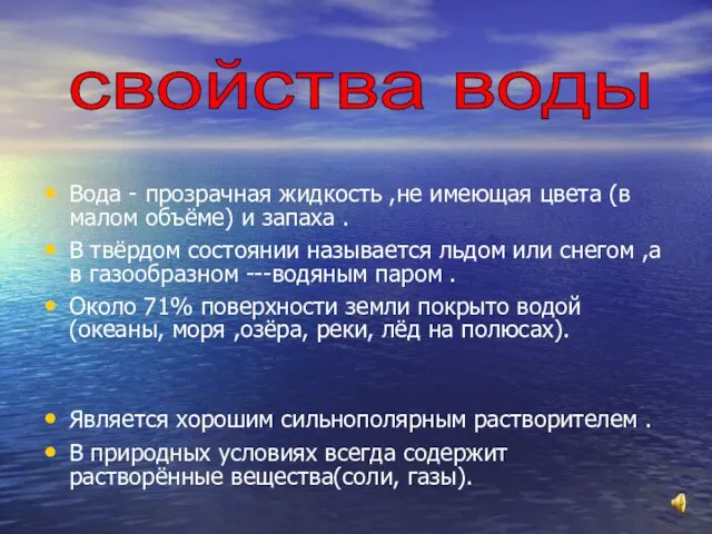 Вода - прозрачная жидкость ,не имеющая цвета (в малом объёме) и запаха