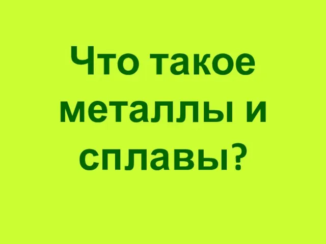 Что такое металлы и сплавы?