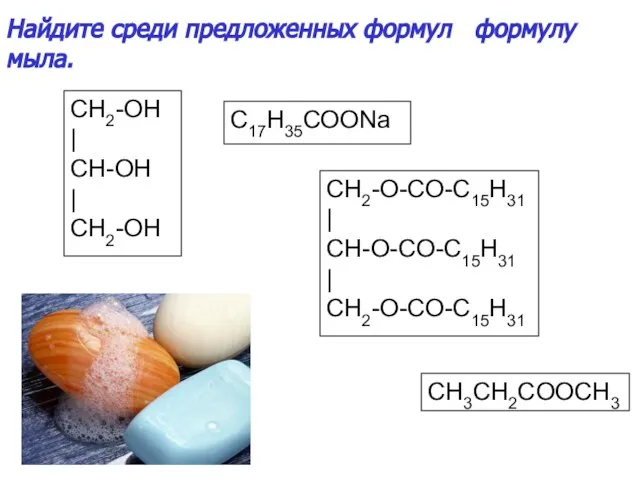 CH2-OH | CH-OH | CH2-OH CH2-O-CO-C15H31 | CH-O-CO-C15H31 | CH2-O-CO-C15H31 C17H35СООNa CH3CH2COOCH3