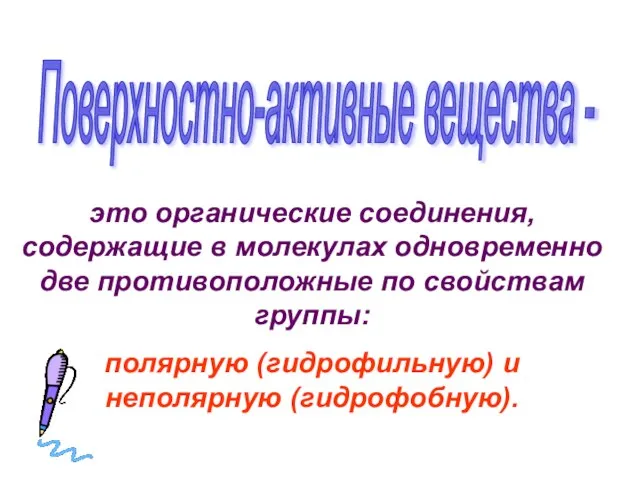 Поверхностно-активные вещества - это органические соединения, содержащие в молекулах одновременно две противоположные