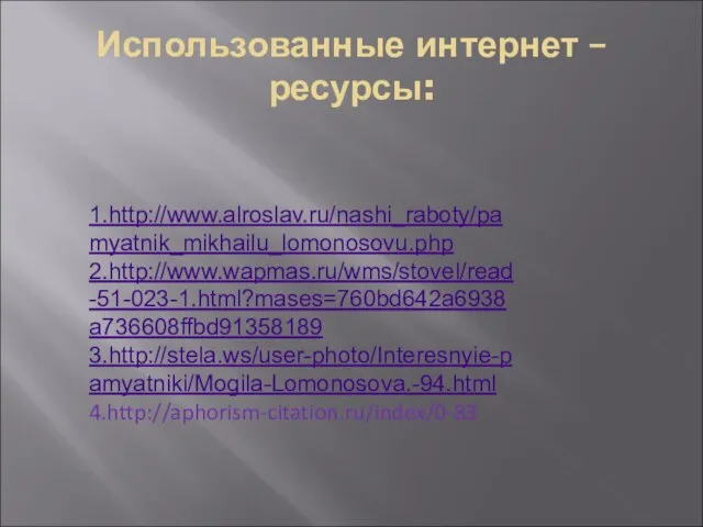 Использованные интернет – ресурсы: 1.http://www.alroslav.ru/nashi_raboty/pamyatnik_mikhailu_lomonosovu.php 2.http://www.wapmas.ru/wms/stovel/read-51-023-1.html?mases=760bd642a6938a736608ffbd91358189 3.http://stela.ws/user-photo/Interesnyie-pamyatniki/Mogila-Lomonosova.-94.html 4.http://aphorism-citation.ru/index/0-83