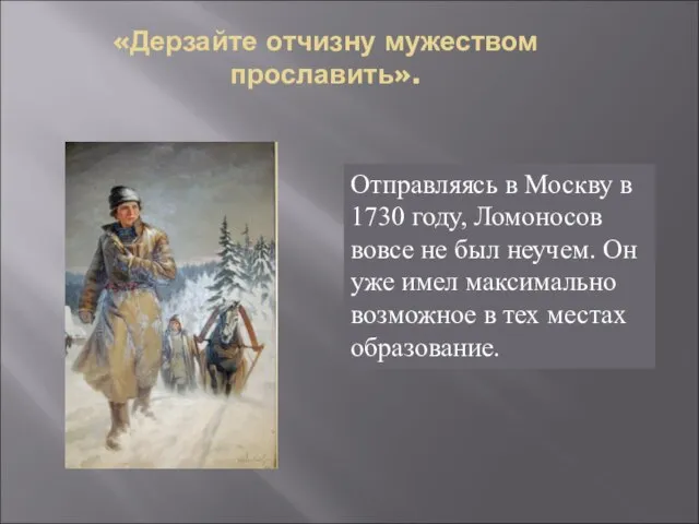 «Дерзайте отчизну мужеством прославить». Отправляясь в Москву в 1730 году, Ломоносов вовсе